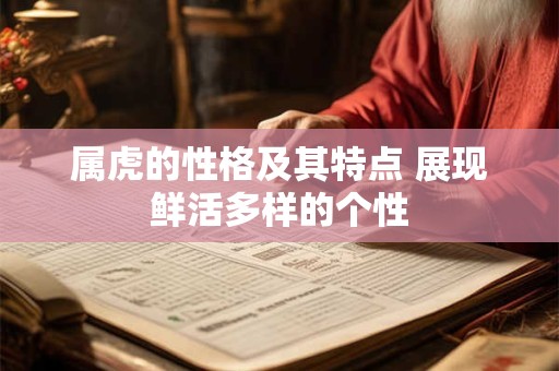 属虎的性格及其特点 展现鲜活多样的个性 属虎的性格及其特点 展现鲜活多样的个性