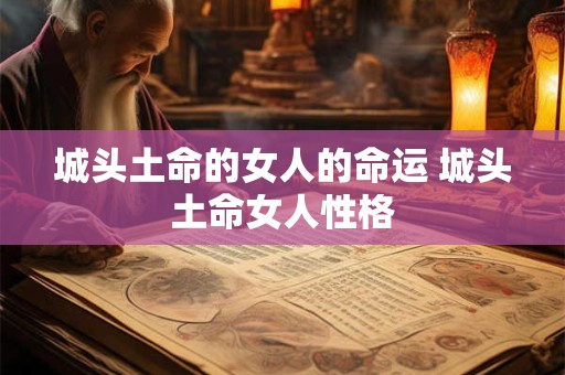城头土命的女人的命运 城头土命女人性格 城头土命的女人的命运 城头土命女人性格