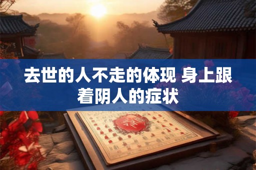 去世的人不走的体现 身上跟着阴人的症状