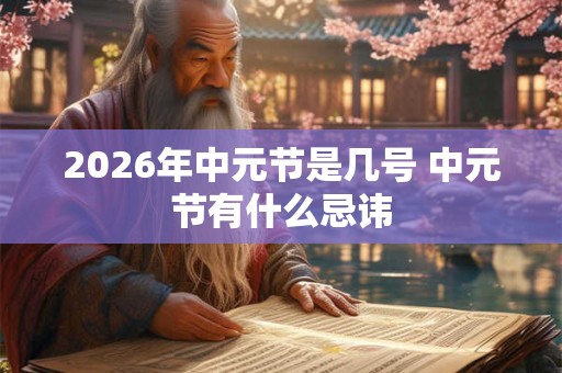 2026年中元节是几号 中元节有什么忌讳 2026年中元节是几号 中元节有什么忌讳