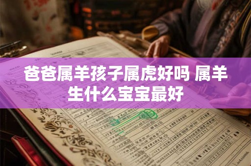 爸爸属羊孩子属虎好吗 属羊生什么宝宝最好