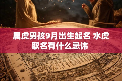 属虎男孩9月出生起名 水虎取名有什么忌讳 属虎男孩9月出生起名 水虎取名有什么忌讳