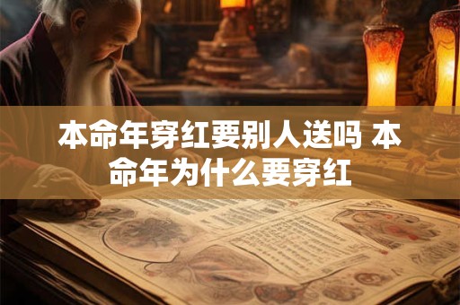 本命年穿红要别人送吗 本命年为什么要穿红 本命年穿红要别人送吗 本命年为什么要穿红