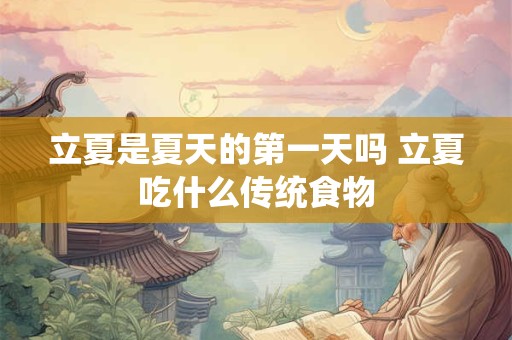 立夏是夏天的第一天吗 立夏吃什么传统食物 立夏是夏天的第一天吗 立夏吃什么传统食物
