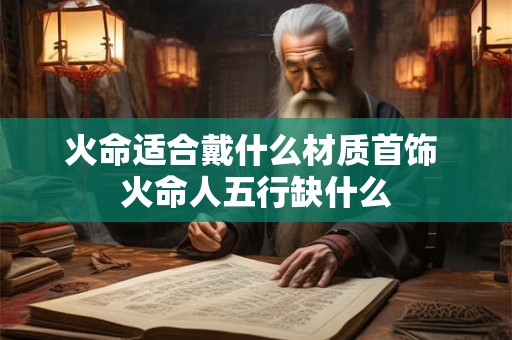 火命适合戴什么材质首饰 火命人五行缺什么 火命适合戴什么材质首饰 火命人五行缺什么