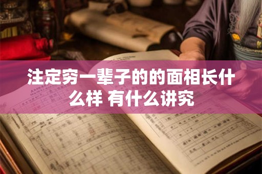 注定穷一辈子的的面相长什么样 有什么讲究 注定穷一辈子的的面相长什么样 有什么讲究