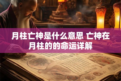月柱亡神是什么意思 亡神在月柱的的命运详解 月柱亡神是什么意思 亡神在月柱的的命运详解