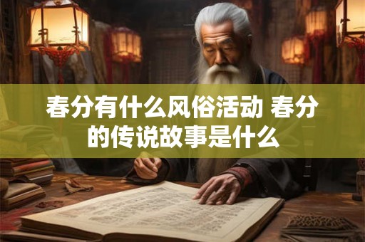 春分有什么风俗活动 春分的传说故事是什么 春分有什么风俗活动 春分的传说故事是什么