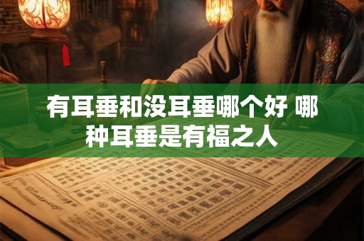有耳垂和没耳垂哪个好 哪种耳垂是有福之人