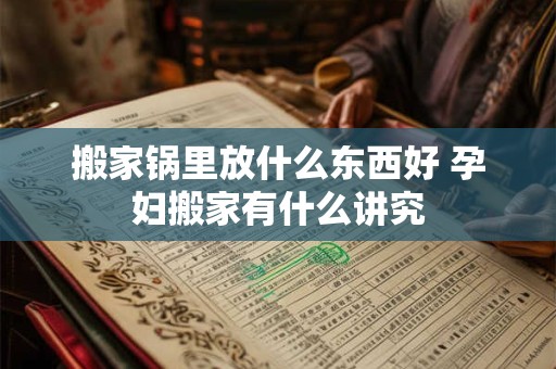 搬家锅里放什么东西好 孕妇搬家有什么讲究