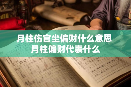 月柱伤官坐偏财什么意思 月柱偏财代表什么 月柱伤官坐偏财什么意思 月柱偏财代表什么