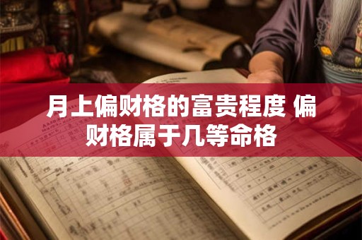 月上偏财格的富贵程度 偏财格属于几等命格 月上偏财格的富贵程度 偏财格属于几等命格
