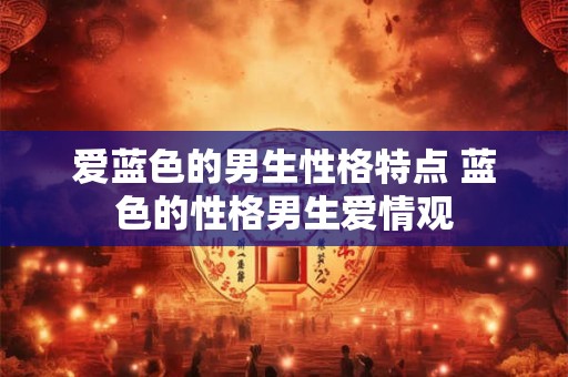 爱蓝色的男生性格特点 蓝色的性格男生爱情观