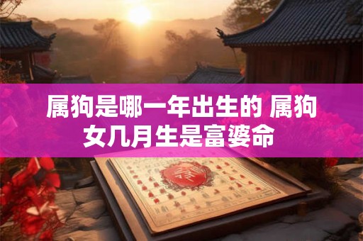 属狗是哪一年出生的 属狗女几月生是富婆命 
