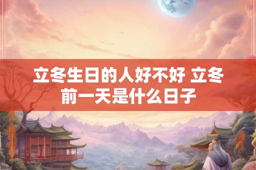 立冬生日的人好不好 立冬前一天是什么日子