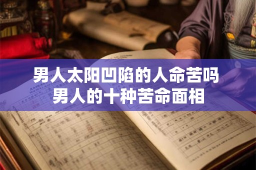男人太阳凹陷的人命苦吗 男人的十种苦命面相