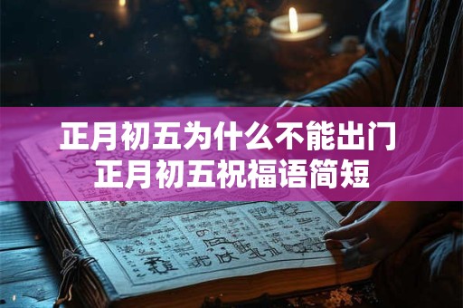 正月初五为什么不能出门 正月初五祝福语简短 正月初五为什么不能出门 正月初五祝福语简短