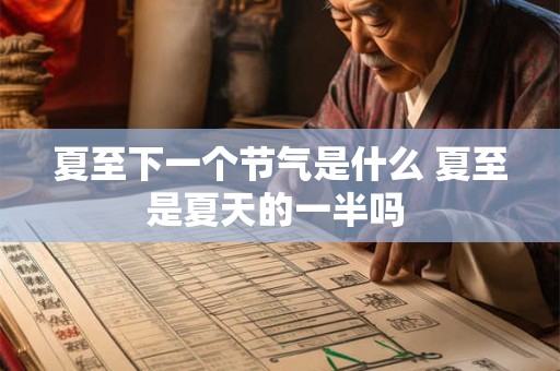 夏至下一个节气是什么 夏至是夏天的一半吗 夏至下一个节气是什么 夏至是夏天的一半吗
