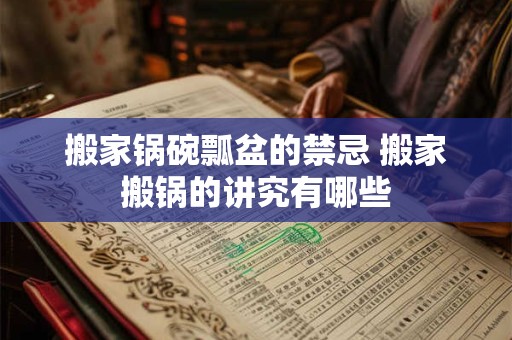 搬家锅碗瓢盆的禁忌 搬家搬锅的讲究有哪些 搬家锅碗瓢盆的禁忌 搬家搬锅的讲究有哪些