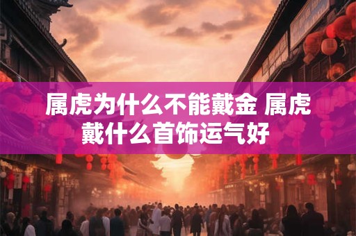 属虎为什么不能戴金 属虎戴什么首饰运气好 属虎为什么不能戴金 属虎戴什么首饰运气好