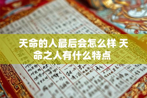 天命的人最后会怎么样 天命之人有什么特点 天命的人最后会怎么样 天命之人有什么特点