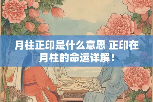 月柱正印是什么意思 正印在月柱的命运详解! 月柱正印是什么意思 正印在月柱的命运详解!