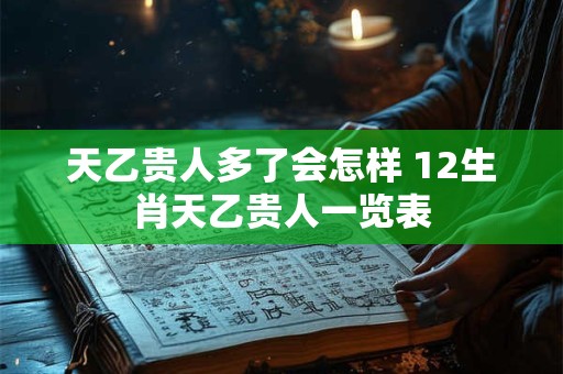 天乙贵人多了会怎样 12生肖天乙贵人一览表 天乙贵人多了会怎样 12生肖天乙贵人一览表
