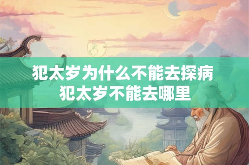 犯太岁为什么不能去探病 犯太岁不能去哪里
