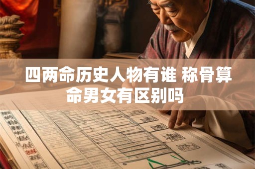四两命历史人物有谁 称骨算命男女有区别吗 四两命历史人物有谁 称骨算命男女有区别吗