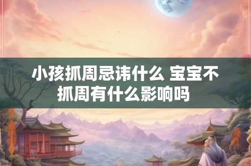 小孩抓周忌讳什么 宝宝不抓周有什么影响吗 小孩抓周忌讳什么 宝宝不抓周有什么影响吗