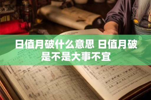 日值月破什么意思 日值月破是不是大事不宜 日值月破什么意思 日值月破是不是大事不宜