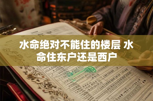 水命绝对不能住的楼层 水命住东户还是西户 水命绝对不能住的楼层 水命住东户还是西户