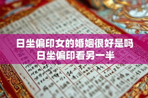 日坐偏印女的婚姻很好是吗 日坐偏印看另一半