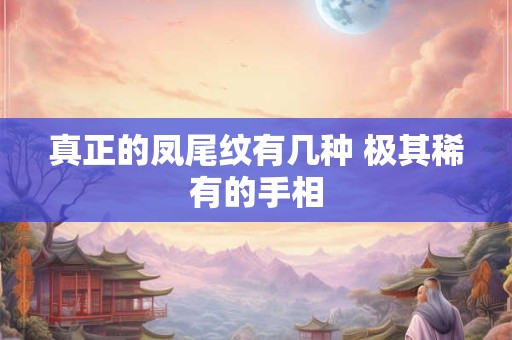 真正的凤尾纹有几种 极其稀有的手相 真正的凤尾纹有几种 极其稀有的手相