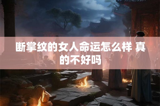 断掌纹的女人命运怎么样 真的不好吗 断掌纹的女人命运怎么样 真的不好吗