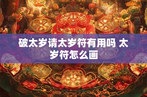 破太岁请太岁符有用吗 太岁符怎么画
