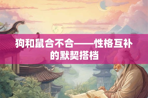 狗和鼠合不合——性格互补的默契搭档