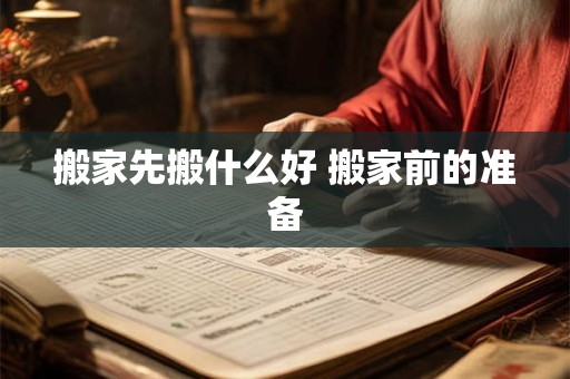 搬家先搬什么好 搬家前的准备