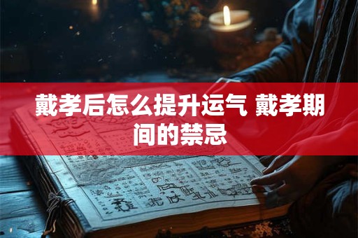 戴孝后怎么提升运气 戴孝期间的禁忌