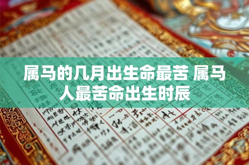 属马的几月出生命最苦 属马人最苦命出生时辰 属马的几月出生命最苦 属马人最苦命出生时辰