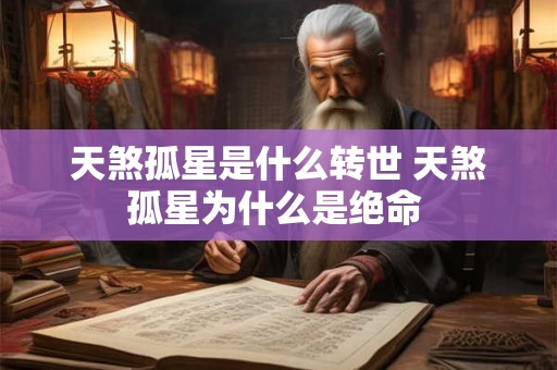 天煞孤星是什么转世 天煞孤星为什么是绝命 天煞孤星是什么转世 天煞孤星为什么是绝命