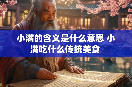 小满的含义是什么意思 小满吃什么传统美食 