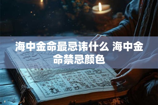 海中金命最忌讳什么 海中金命禁忌颜色