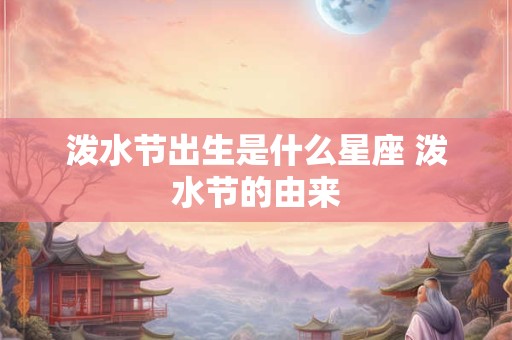 泼水节出生是什么星座 泼水节的由来 泼水节出生是什么星座 泼水节的由来