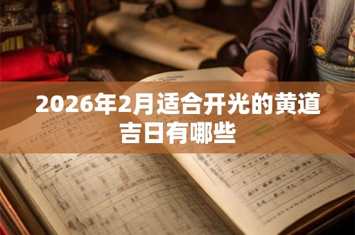 2026年2月适合开光的黄道吉日有哪些 2026年2月适合开光的黄道吉日有哪些