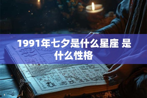 1991年七夕是什么星座 是什么性格 1991年七夕是什么星座 是什么性格