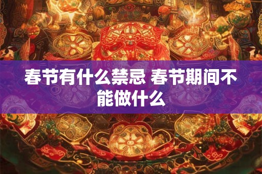 春节有什么禁忌 春节期间不能做什么 春节有什么禁忌 春节期间不能做什么