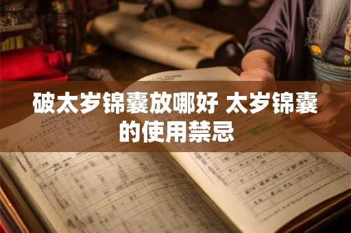 破太岁锦囊放哪好 太岁锦囊的使用禁忌 破太岁锦囊放哪好 太岁锦囊的使用禁忌