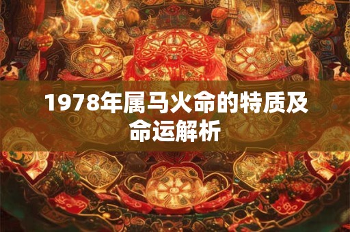 1978年属马火命的特质及命运解析 1978年属马火命的特质及命运解析