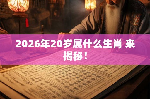 2026年20岁属什么生肖 来揭秘! 2026年20岁属什么生肖 来揭秘!